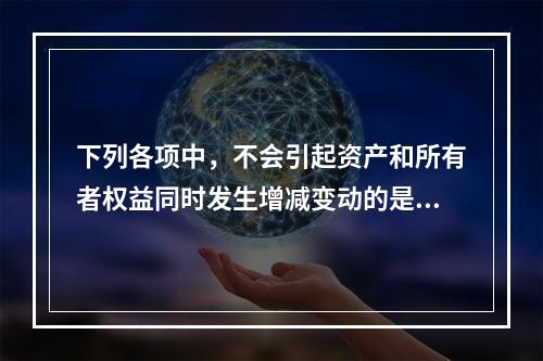 下列各项中，不会引起资产和所有者权益同时发生增减变动的是(　