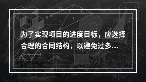 为了实现项目的进度目标，应选择合理的合同结构，以避免过多的合