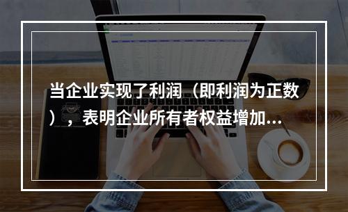 当企业实现了利润（即利润为正数），表明企业所有者权益增加，业