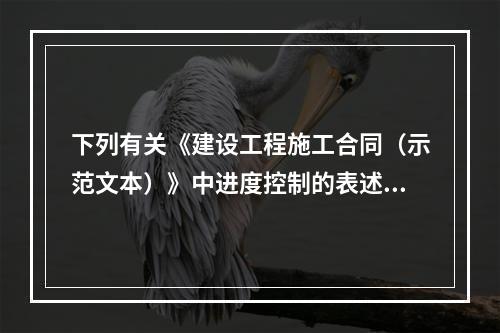 下列有关《建设工程施工合同（示范文本）》中进度控制的表述正确