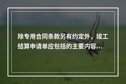 除专用合同条款另有约定外，竣工结算申请单应包括的主要内容有（