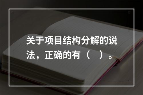 关于项目结构分解的说法，正确的有（　）。