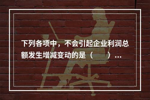 下列各项中，不会引起企业利润总额发生增减变动的是（　　）。