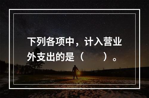 下列各项中，计入营业外支出的是（　　）。