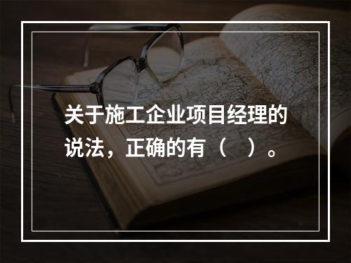 关于施工企业项目经理的说法，正确的有（　）。