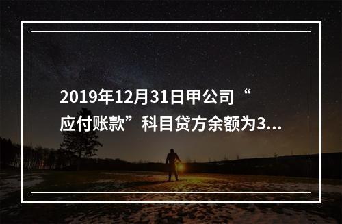 2019年12月31日甲公司“应付账款”科目贷方余额为300