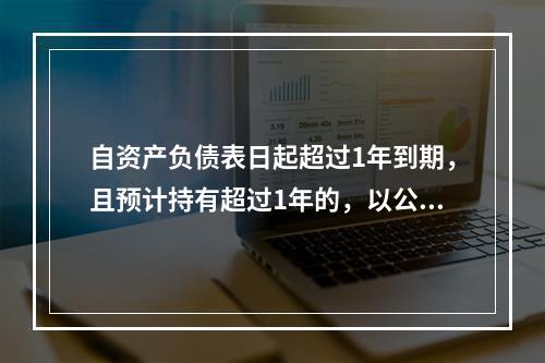 自资产负债表日起超过1年到期，且预计持有超过1年的，以公允价