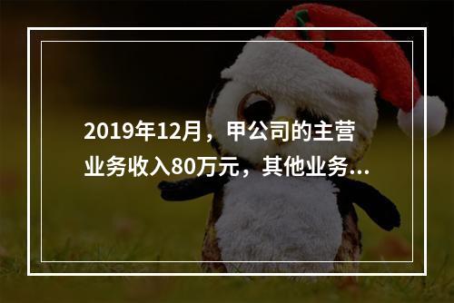 2019年12月，甲公司的主营业务收入80万元，其他业务收入