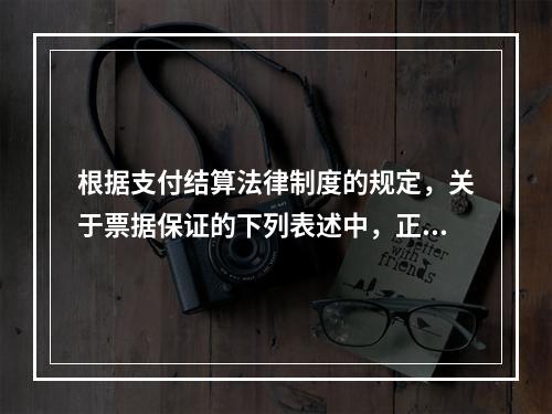 根据支付结算法律制度的规定，关于票据保证的下列表述中，正确的