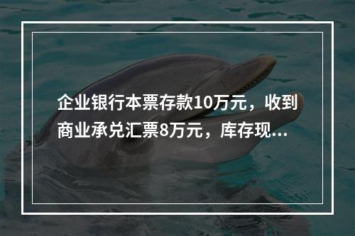 企业银行本票存款10万元，收到商业承兑汇票8万元，库存现金1