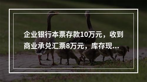 企业银行本票存款10万元，收到商业承兑汇票8万元，库存现金1