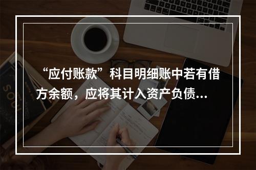 “应付账款”科目明细账中若有借方余额，应将其计入资产负债表中