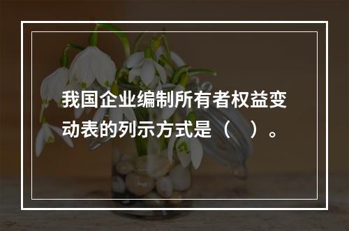 我国企业编制所有者权益变动表的列示方式是（　）。