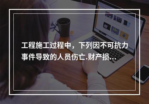 工程施工过程中，下列因不可抗力事件导致的人员伤亡.财产损失及