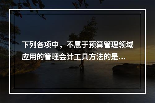 下列各项中，不属于预算管理领域应用的管理会计工具方法的是（　