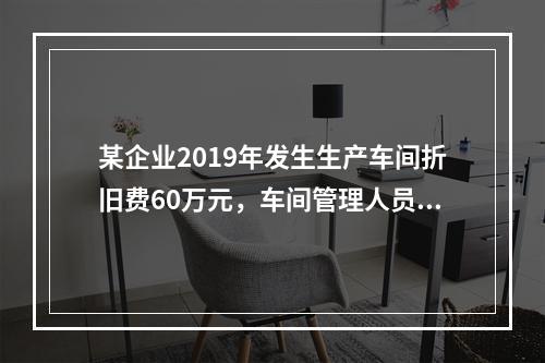 某企业2019年发生生产车间折旧费60万元，车间管理人员工资