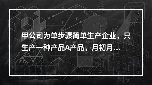 甲公司为单步骤简单生产企业，只生产一种产品A产品，月初月末在