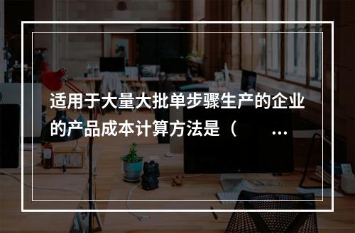 适用于大量大批单步骤生产的企业的产品成本计算方法是（　　）。