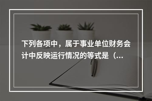 下列各项中，属于事业单位财务会计中反映运行情况的等式是（　）