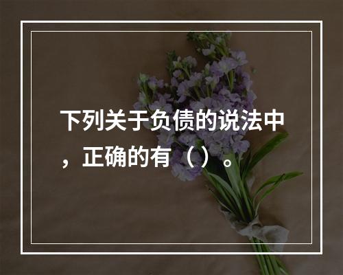 下列关于负债的说法中，正确的有（ ）。