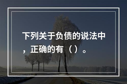 下列关于负债的说法中，正确的有（ ）。