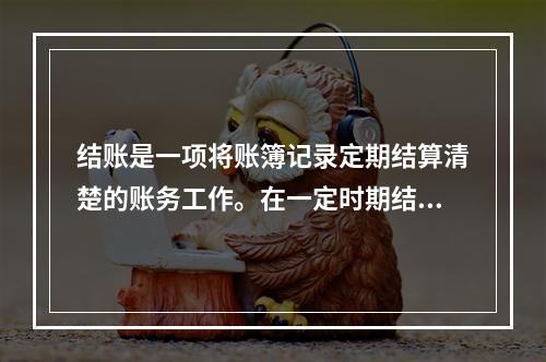 结账是一项将账簿记录定期结算清楚的账务工作。在一定时期结束，