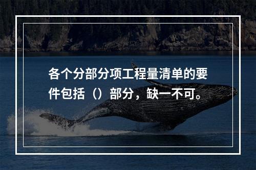 各个分部分项工程量清单的要件包括（）部分，缺一不可。