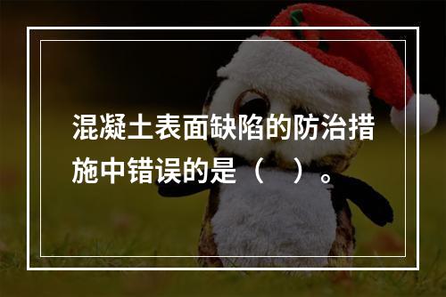 混凝土表面缺陷的防治措施中错误的是（　）。