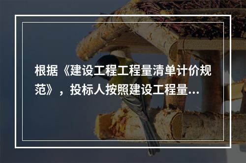 根据《建设工程工程量清单计价规范》，投标人按照建设工程量清单