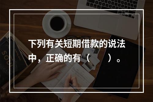 下列有关短期借款的说法中，正确的有（　　）。