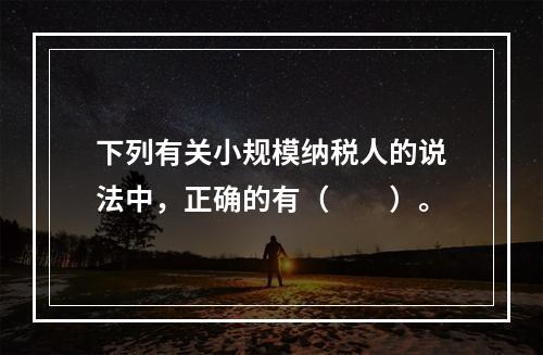 下列有关小规模纳税人的说法中，正确的有（　　）。