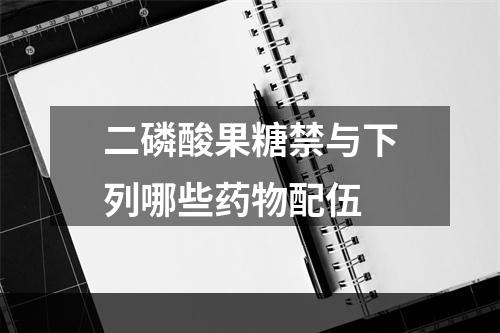 二磷酸果糖禁与下列哪些药物配伍