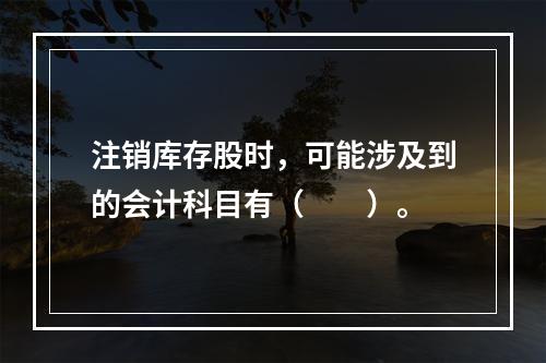 注销库存股时，可能涉及到的会计科目有（　　）。