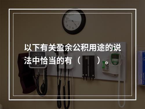 以下有关盈余公积用途的说法中恰当的有（　　）。