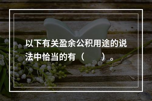 以下有关盈余公积用途的说法中恰当的有（　　）。