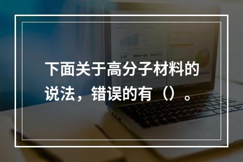 下面关于高分子材料的说法，错误的有（）。