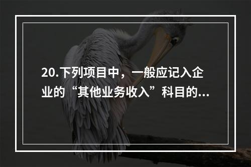 20.下列项目中，一般应记入企业的“其他业务收入”科目的有（