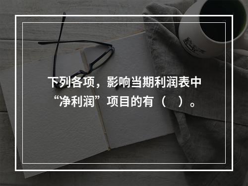 下列各项，影响当期利润表中“净利润”项目的有（　）。