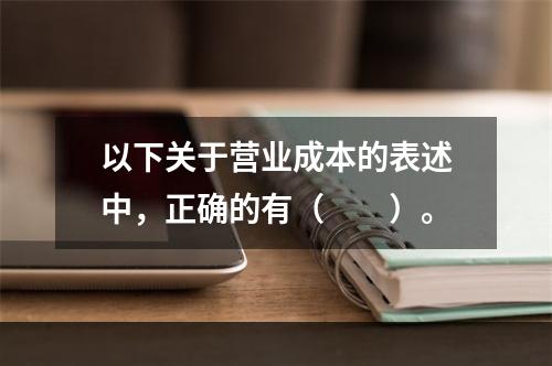 以下关于营业成本的表述中，正确的有（　　）。