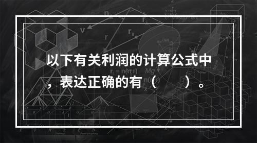 以下有关利润的计算公式中，表达正确的有（　　）。