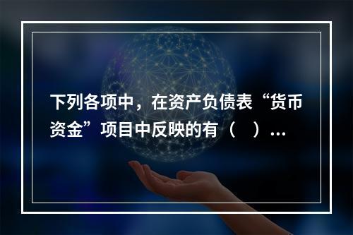 下列各项中，在资产负债表“货币资金”项目中反映的有（　）。