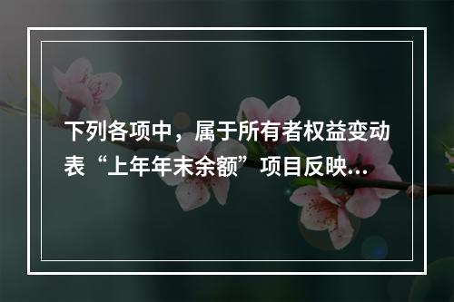 下列各项中，属于所有者权益变动表“上年年末余额”项目反映的内