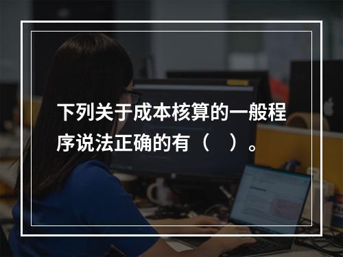 下列关于成本核算的一般程序说法正确的有（　）。