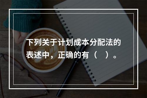 下列关于计划成本分配法的表述中，正确的有（　）。