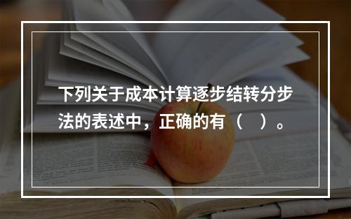 下列关于成本计算逐步结转分步法的表述中，正确的有（　）。