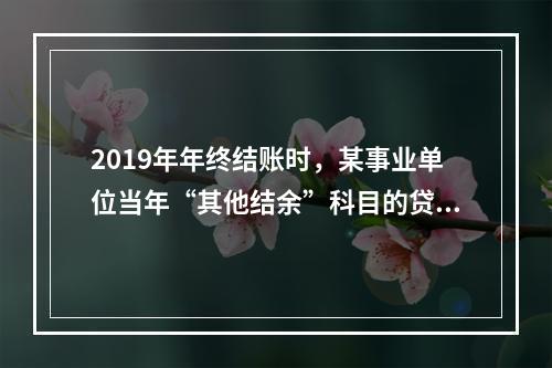 2019年年终结账时，某事业单位当年“其他结余”科目的贷方余