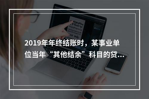 2019年年终结账时，某事业单位当年“其他结余”科目的贷方余