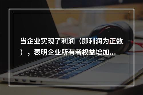 当企业实现了利润（即利润为正数），表明企业所有者权益增加，业