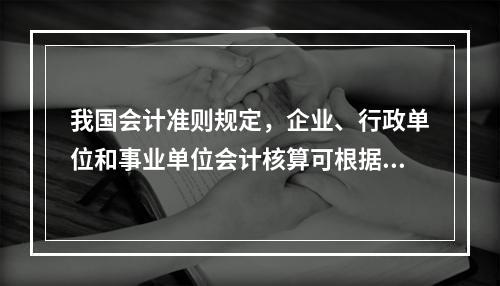 我国会计准则规定，企业、行政单位和事业单位会计核算可根据企业