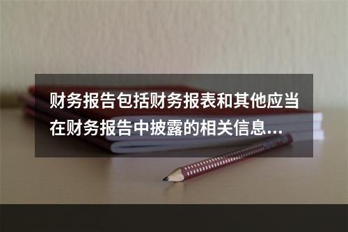 财务报告包括财务报表和其他应当在财务报告中披露的相关信息和资